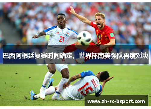 巴西阿根廷复赛时间确定，世界杯南美强队再度对决