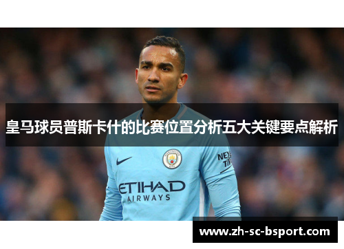 皇马球员普斯卡什的比赛位置分析五大关键要点解析