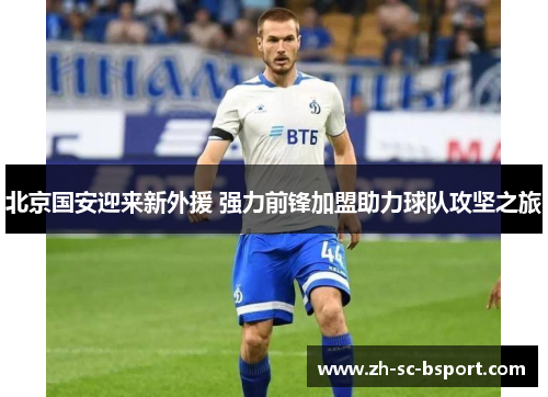 北京国安迎来新外援 强力前锋加盟助力球队攻坚之旅