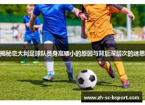 揭秘意大利足球队员身高矮小的原因与背后深层次的迷思