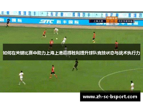 如何在关键比赛中助力上海上港赢得胜利提升球队竞技状态与战术执行力