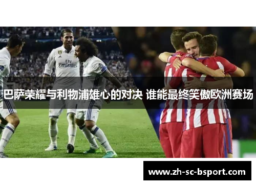 巴萨荣耀与利物浦雄心的对决 谁能最终笑傲欧洲赛场