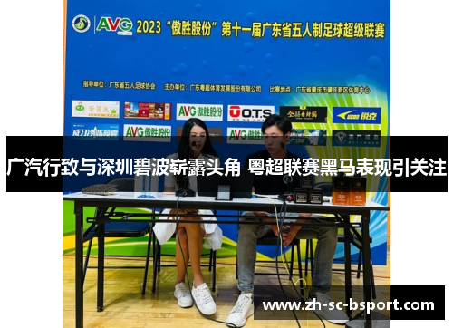 广汽行致与深圳碧波崭露头角 粤超联赛黑马表现引关注