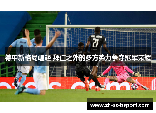 德甲新格局崛起 拜仁之外的多方势力争夺冠军荣耀 德甲新格局崛起 拜仁之外的多方势力争夺冠军荣耀