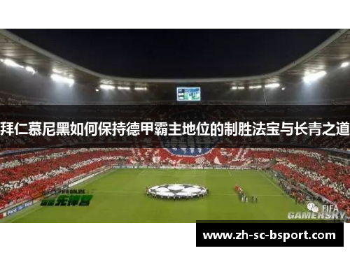 拜仁慕尼黑如何保持德甲霸主地位的制胜法宝与长青之道