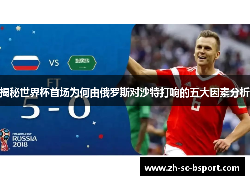 揭秘世界杯首场为何由俄罗斯对沙特打响的五大因素分析