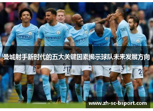 曼城射手新时代的五大关键因素揭示球队未来发展方向