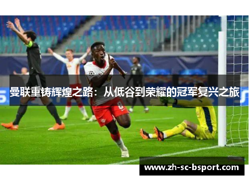 曼联重铸辉煌之路：从低谷到荣耀的冠军复兴之旅