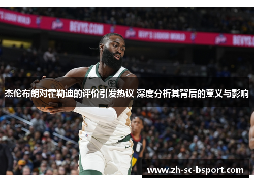 杰伦布朗对霍勒迪的评价引发热议 深度分析其背后的意义与影响