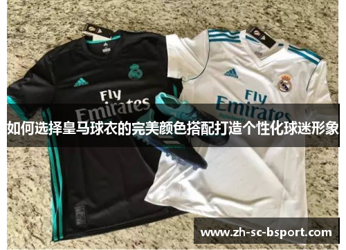 如何选择皇马球衣的完美颜色搭配打造个性化球迷形象