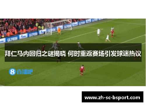 拜仁马内回归之谜揭晓 何时重返赛场引发球迷热议