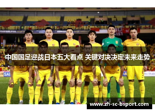 中国国足迎战日本五大看点 关键对决决定未来走势