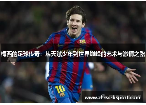 梅西的足球传奇:从天赋少年到世界巅峰的艺术与激情之路 梅西的足球传奇:从天赋少年到世界巅峰的艺术与激情之路