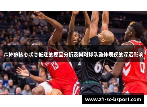 森林狼核心状态低迷的原因分析及其对球队整体表现的深远影响