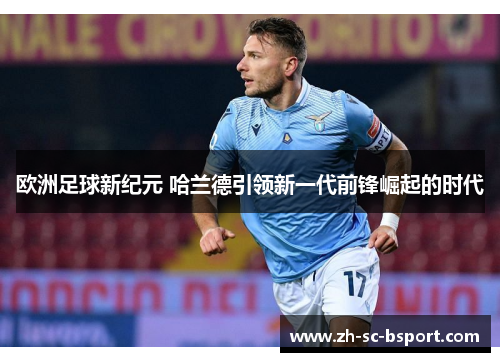 欧洲足球新纪元 哈兰德引领新一代前锋崛起的时代