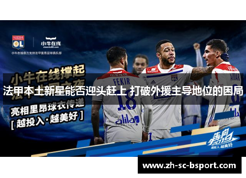法甲本土新星能否迎头赶上 打破外援主导地位的困局