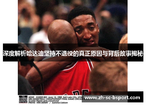 深度解析哈达迪坚持不退役的真正原因与背后故事揭秘