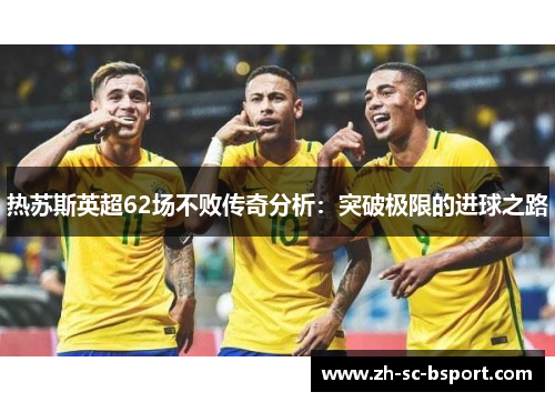 热苏斯英超62场不败传奇分析：突破极限的进球之路