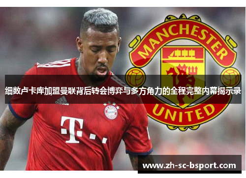 细数卢卡库加盟曼联背后转会博弈与多方角力的全程完整内幕揭示录