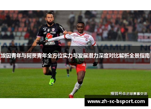 埃因青年与阿贾青年全方位实力与发展潜力深度对比解析全景指南 埃因青年与阿贾青年全方位实力与发展潜力深度对比解析全景指南