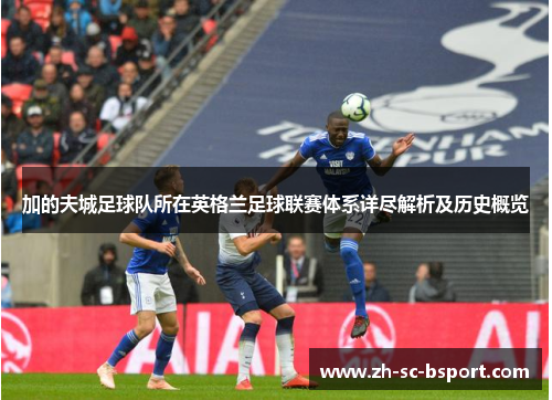 加的夫城足球队所在英格兰足球联赛体系详尽解析及历史概览 加的夫城足球队所在英格兰足球联赛体系详尽解析及历史概览