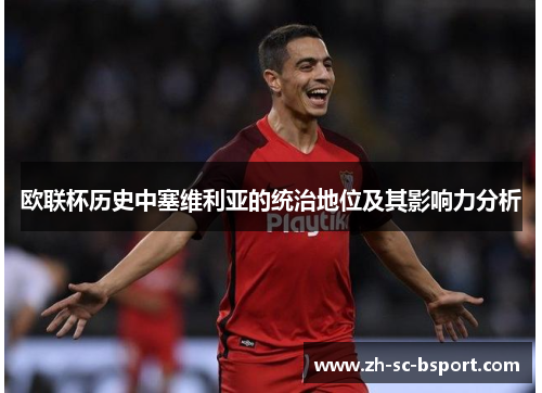 欧联杯历史中塞维利亚的统治地位及其影响力分析 欧联杯历史中塞维利亚的统治地位及其影响力分析