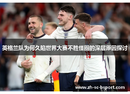英格兰队为何久陷世界大赛不胜怪圈的深层原因探讨 英格兰队为何久陷世界大赛不胜怪圈的深层原因探讨