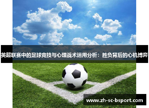 英超联赛中的足球竞技与心理战术运用分析:胜负背后的心机博弈 英超联赛中的足球竞技与心理战术运用分析:胜负背后的心机博弈