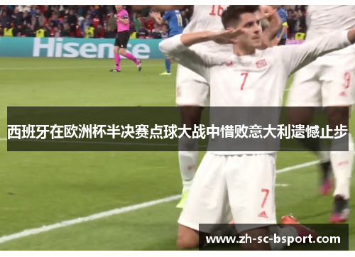 西班牙在欧洲杯半决赛点球大战中惜败意大利遗憾止步