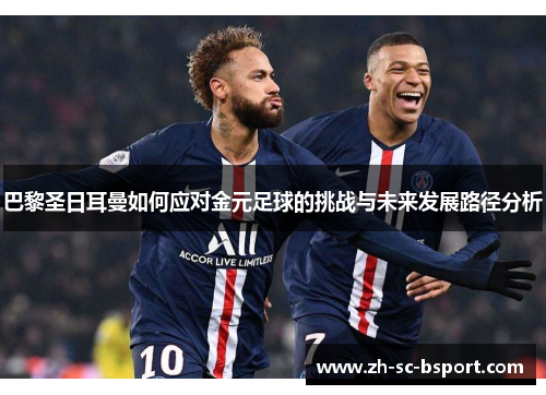 巴黎圣日耳曼如何应对金元足球的挑战与未来发展路径分析