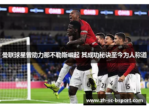 曼联球星曾助力那不勒斯崛起 其成功秘诀至今为人称道 曼联球星曾助力那不勒斯崛起 其成功秘诀至今为人称道