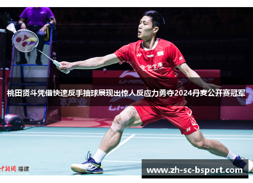 桃田贤斗凭借快速反手抽球展现出惊人反应力勇夺2024丹麦公开赛冠军