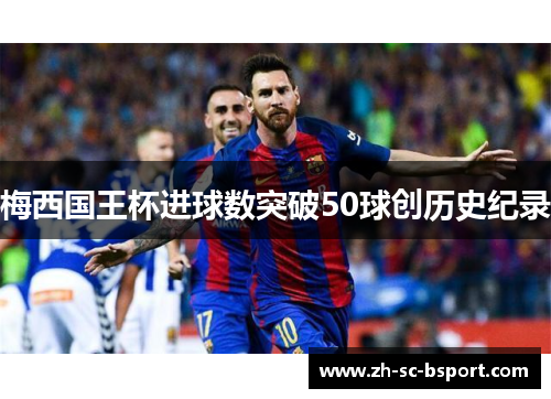 梅西国王杯进球数突破50球创历史纪录