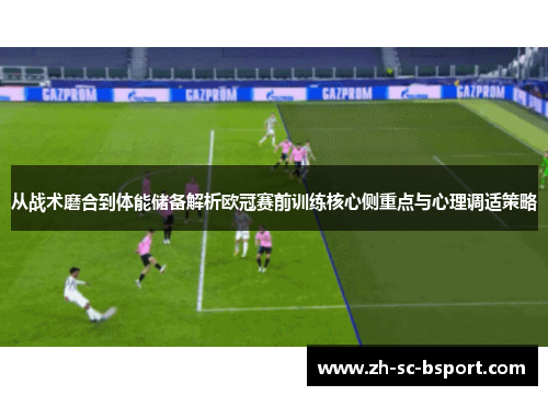 从战术磨合到体能储备解析欧冠赛前训练核心侧重点与心理调适策略