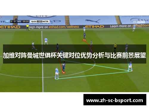 加维对阵曼城世俱杯关键对位优势分析与比赛前景展望