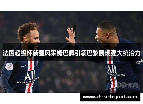 法国超级杯新星风采姆巴佩引领巴黎展现强大统治力