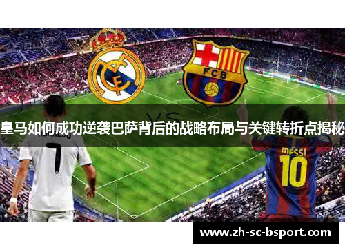 皇马如何成功逆袭巴萨背后的战略布局与关键转折点揭秘
