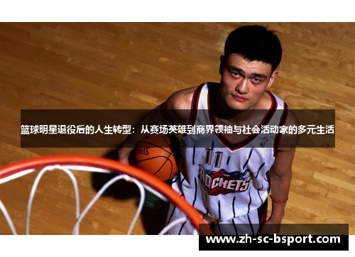 篮球明星退役后的人生转型:从赛场英雄到商界领袖与社会活动家的多元生活 篮球明星退役后的人生转型:从赛场英雄到商界领袖与社会活动家的多元生活