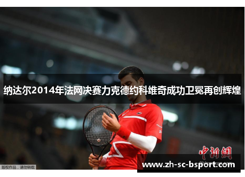 纳达尔2014年法网决赛力克德约科维奇成功卫冕再创辉煌