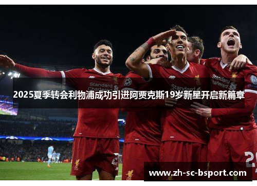 2025夏季转会利物浦成功引进阿贾克斯19岁新星开启新篇章 2025夏季转会利物浦成功引进阿贾克斯19岁新星开启新篇章