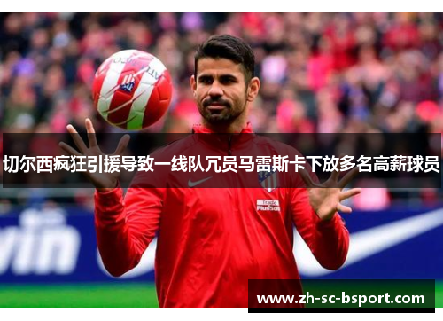 切尔西疯狂引援导致一线队冗员马雷斯卡下放多名高薪球员