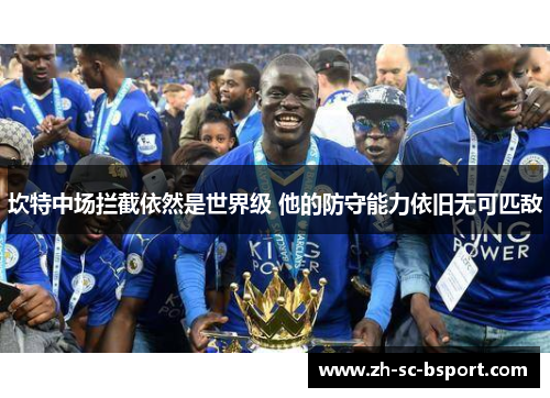 坎特中场拦截依然是世界级 他的防守能力依旧无可匹敌 坎特中场拦截依然是世界级 他的防守能力依旧无可匹敌