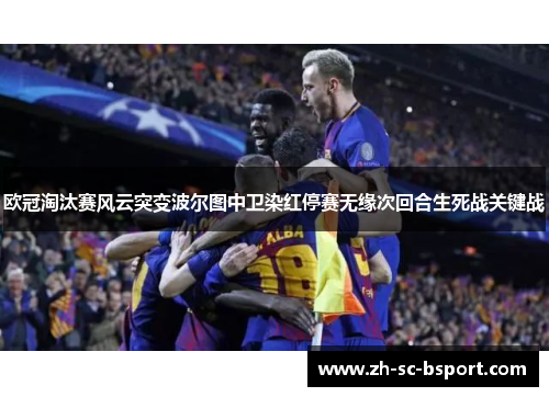 欧冠淘汰赛风云突变波尔图中卫染红停赛无缘次回合生死战关键战 欧冠淘汰赛风云突变波尔图中卫染红停赛无缘次回合生死战关键战