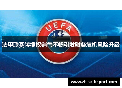 法甲联赛转播权销售不畅引发财务危机风险升级 法甲联赛转播权销售不畅引发财务危机风险升级