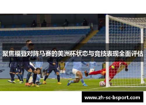 聚焦福登对阵马赛的美洲杯状态与竞技表现全面评估