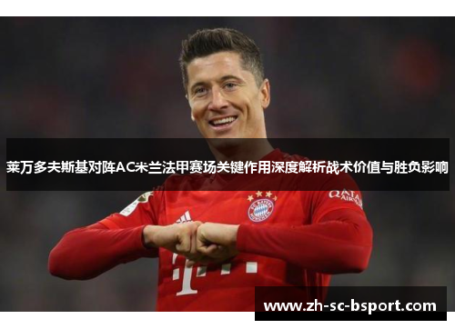 莱万多夫斯基对阵AC米兰法甲赛场关键作用深度解析战术价值与胜负影响