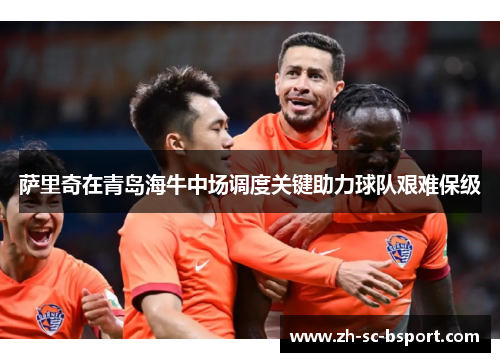 萨里奇在青岛海牛中场调度关键助力球队艰难保级