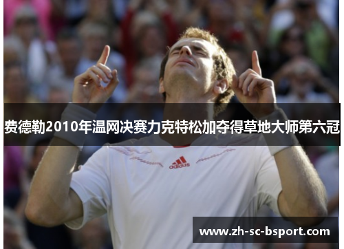 费德勒2010年温网决赛力克特松加夺得草地大师第六冠