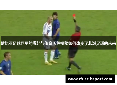 赞比亚足球巨星的崛起与传奇历程揭秘如何改变了非洲足球的未来