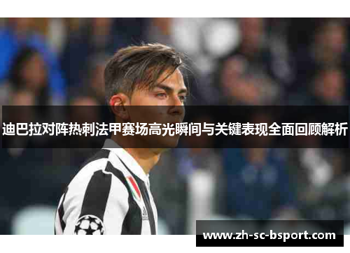 迪巴拉对阵热刺法甲赛场高光瞬间与关键表现全面回顾解析 迪巴拉对阵热刺法甲赛场高光瞬间与关键表现全面回顾解析